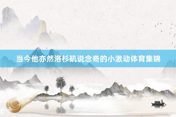 当今他亦然洛杉矶说念奇的小激动体育集锦