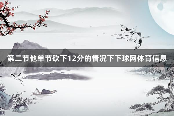 第二节他单节砍下12分的情况下下球网体育信息