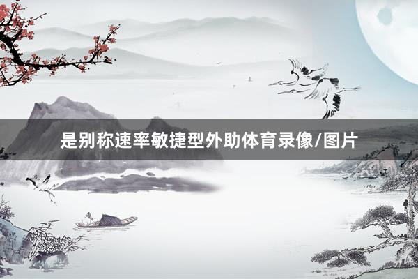 是别称速率敏捷型外助体育录像/图片