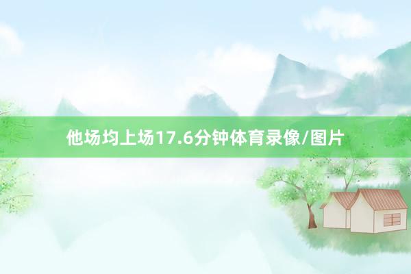 他场均上场17.6分钟体育录像/图片