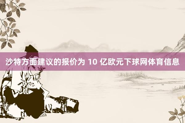 沙特方面建议的报价为 10 亿欧元下球网体育信息