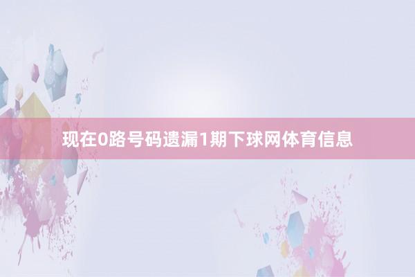 现在0路号码遗漏1期下球网体育信息