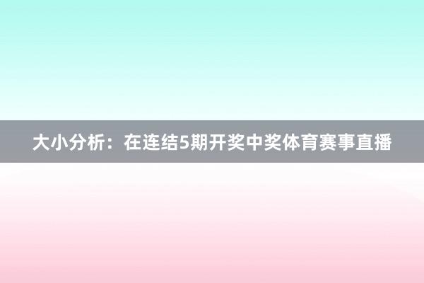 大小分析：在连结5期开奖中奖体育赛事直播