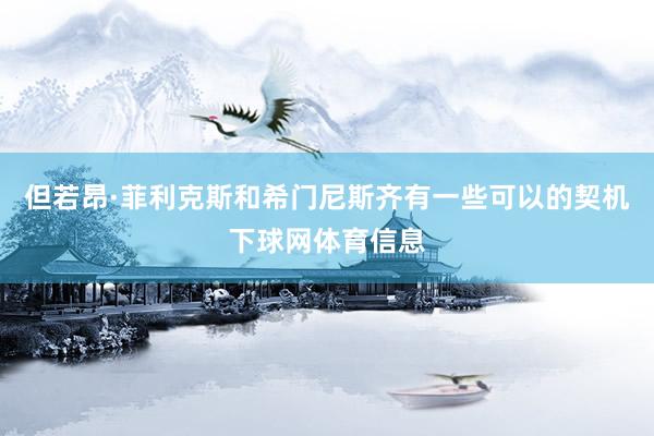 但若昂·菲利克斯和希门尼斯齐有一些可以的契机下球网体育信息