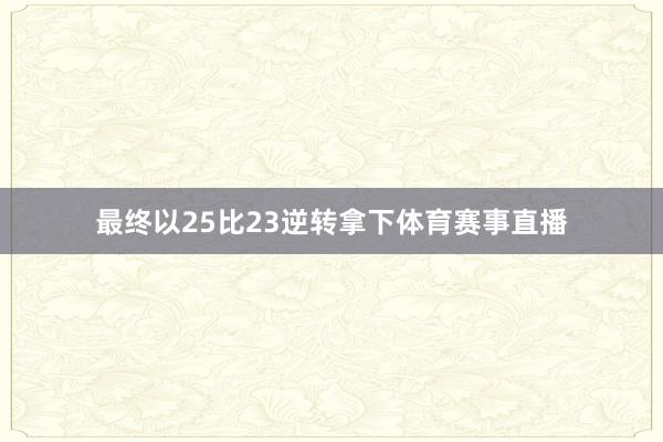 最终以25比23逆转拿下体育赛事直播
