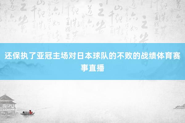 还保执了亚冠主场对日本球队的不败的战绩体育赛事直播