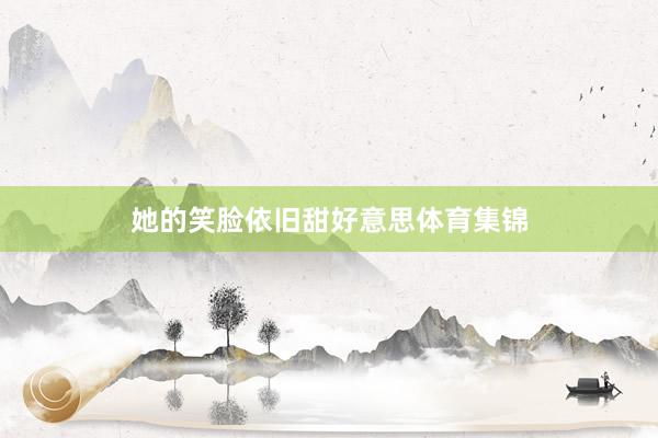 她的笑脸依旧甜好意思体育集锦