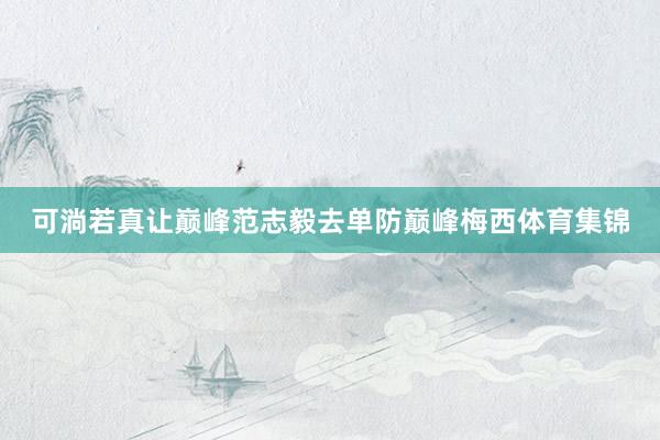 可淌若真让巅峰范志毅去单防巅峰梅西体育集锦