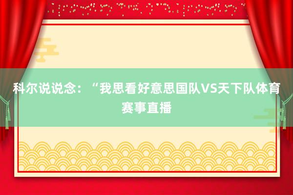 科尔说说念：“我思看好意思国队VS天下队体育赛事直播