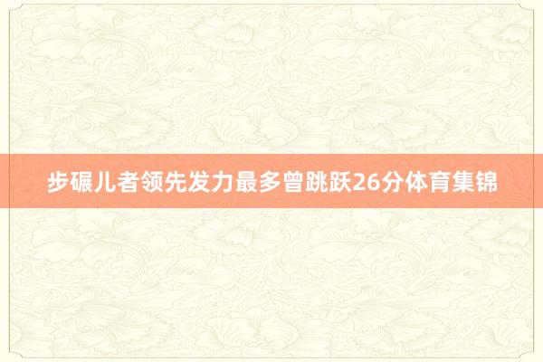 步碾儿者领先发力最多曾跳跃26分体育集锦