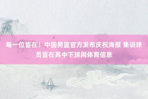 每一位皆在！中国男篮官方发布庆祝海报 集训球员皆在其中下球网体育信息