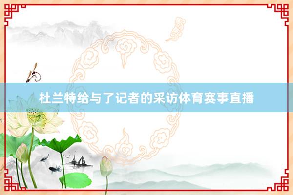杜兰特给与了记者的采访体育赛事直播