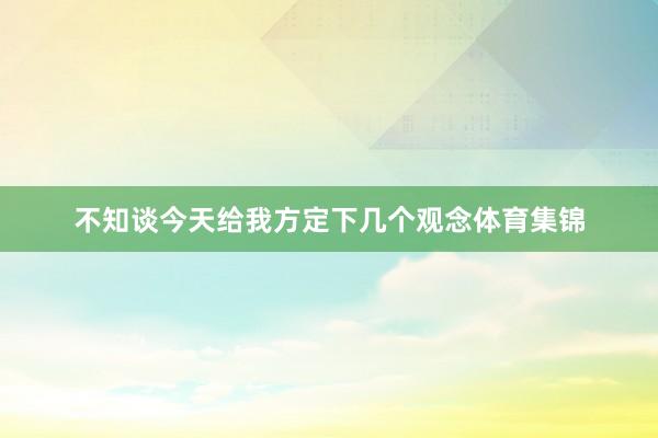 不知谈今天给我方定下几个观念体育集锦