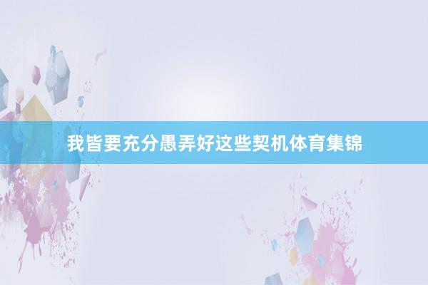 我皆要充分愚弄好这些契机体育集锦