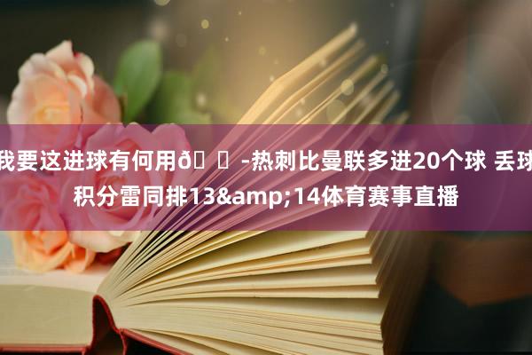我要这进球有何用😭热刺比曼联多进20个球 丢球积分雷同排13&14体育赛事直播