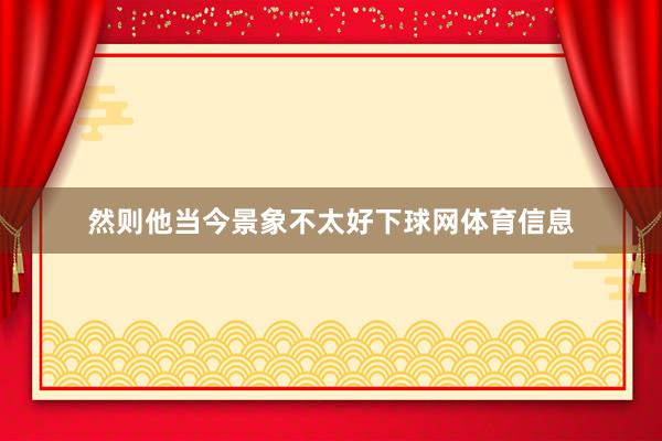 然则他当今景象不太好下球网体育信息