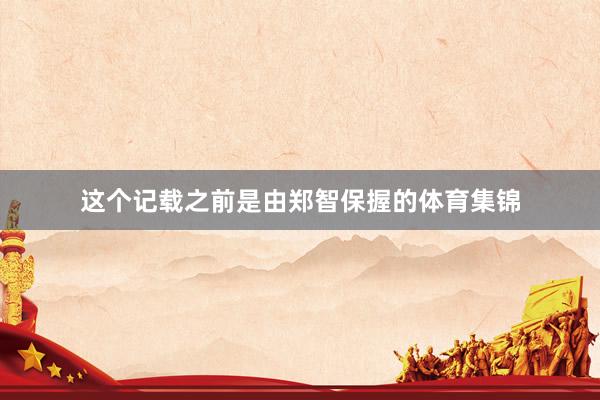 这个记载之前是由郑智保握的体育集锦