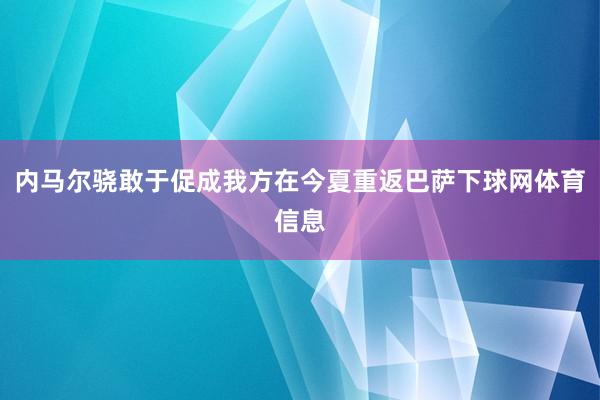 内马尔骁敢于促成我方在今夏重返巴萨下球网体育信息