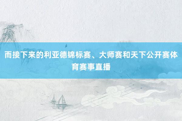 而接下来的利亚德锦标赛、大师赛和天下公开赛体育赛事直播