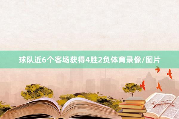 球队近6个客场获得4胜2负体育录像/图片