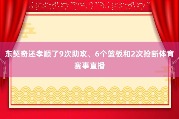 东契奇还孝顺了9次助攻、6个篮板和2次抢断体育赛事直播