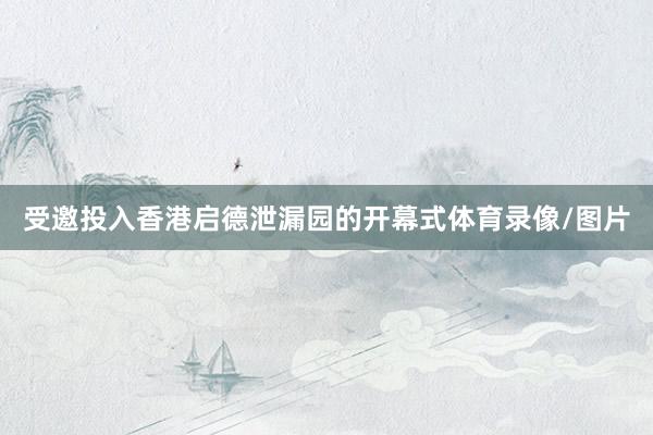 受邀投入香港启德泄漏园的开幕式体育录像/图片