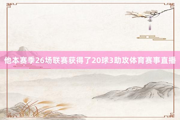 他本赛季26场联赛获得了20球3助攻体育赛事直播