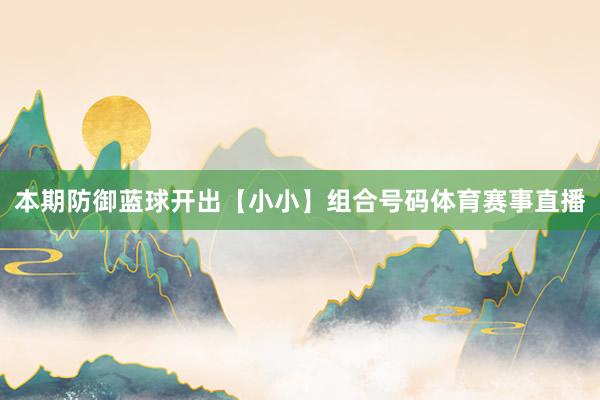 本期防御蓝球开出【小小】组合号码体育赛事直播