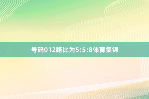 号码012路比为5:5:8体育集锦