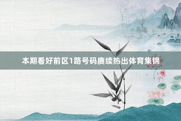 本期看好前区1路号码赓续热出体育集锦