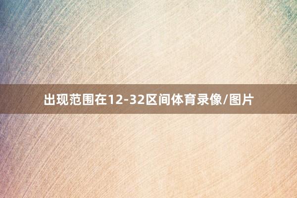 出现范围在12-32区间体育录像/图片