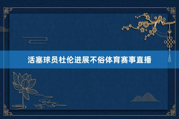 活塞球员杜伦进展不俗体育赛事直播