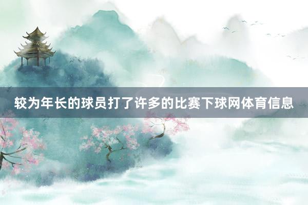 较为年长的球员打了许多的比赛下球网体育信息