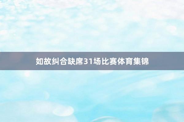 如故纠合缺席31场比赛体育集锦