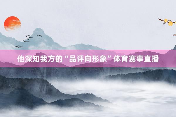 他深知我方的“品评向形象”体育赛事直播