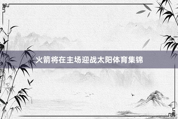 火箭将在主场迎战太阳体育集锦