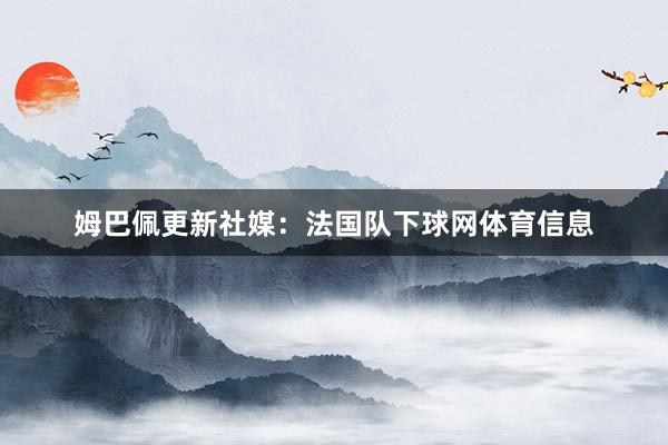 姆巴佩更新社媒：法国队下球网体育信息