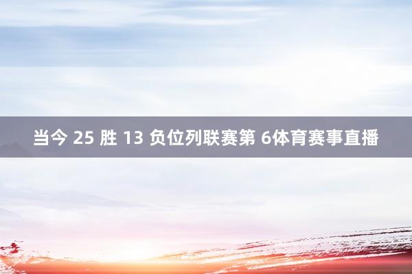 当今 25 胜 13 负位列联赛第 6体育赛事直播