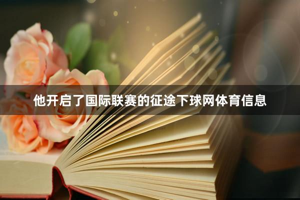他开启了国际联赛的征途下球网体育信息