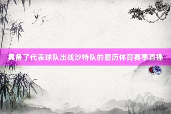 具备了代表球队出战沙特队的履历体育赛事直播