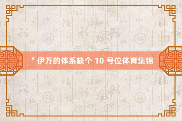＂伊万的体系缺个 10 号位体育集锦