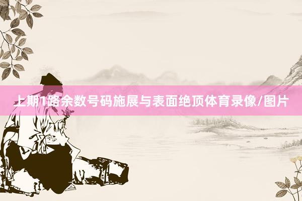 上期1路余数号码施展与表面绝顶体育录像/图片