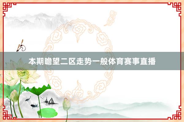 本期瞻望二区走势一般体育赛事直播