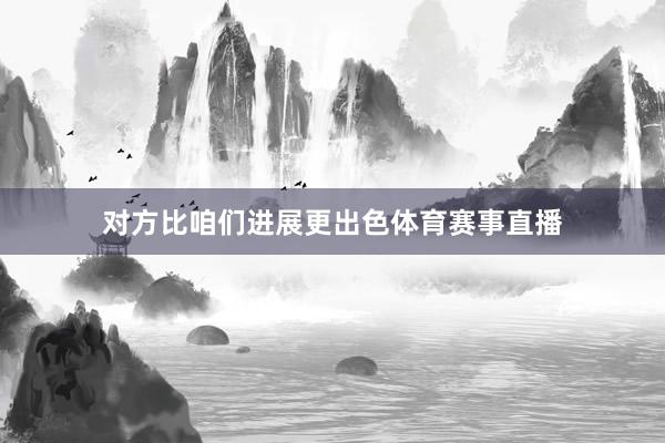 对方比咱们进展更出色体育赛事直播