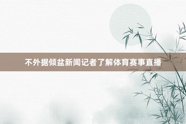 不外据倾盆新闻记者了解体育赛事直播