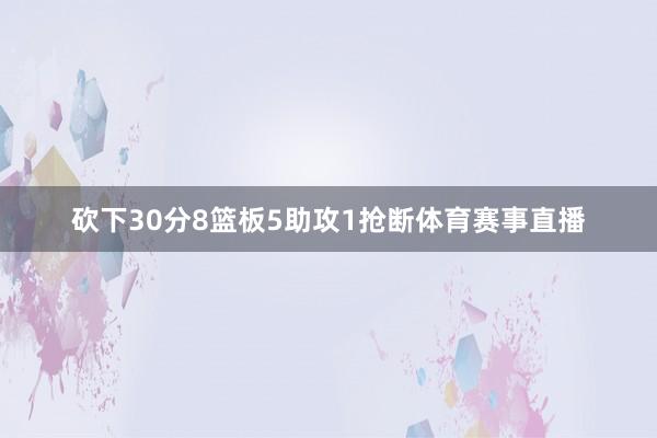 砍下30分8篮板5助攻1抢断体育赛事直播