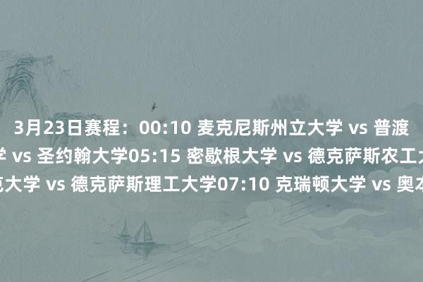3月23日赛程：00:10 麦克尼斯州立大学 vs 普渡大学02:40 阿肯色大学 vs 圣约翰大学05:15 密歇根大学 vs 德克萨斯农工大学06:10 德雷克大学 vs 德克萨斯理工大学07:10 克瑞顿大学 vs 奥本大学07:45 杨百翰大学 vs 威斯康辛大学08:40 冈萨加大学 vs 休斯敦大学09:40 加利福尼亚大学洛杉矶分校（UCLA）vs 田纳西大学24日赛程：00:10 