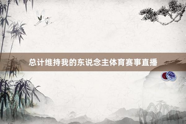 总计维持我的东说念主体育赛事直播