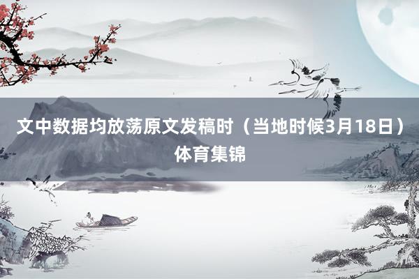 文中数据均放荡原文发稿时（当地时候3月18日）体育集锦