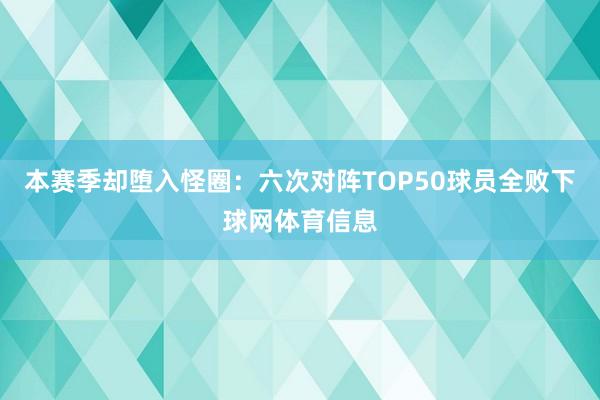 本赛季却堕入怪圈：六次对阵TOP50球员全败下球网体育信息